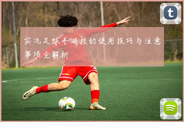 实况足球手游挂的使用技巧与注意事项全解析