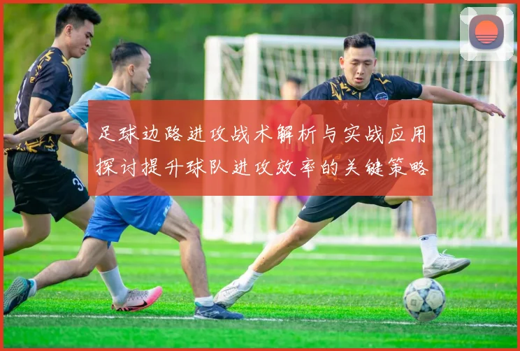 足球边路进攻战术解析与实战应用探讨提升球队进攻效率的关键策略