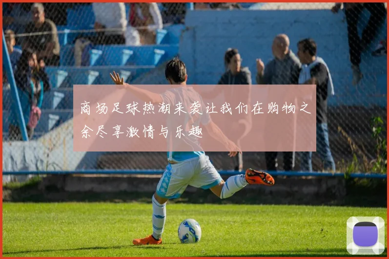 商场足球热潮来袭让我们在购物之余尽享激情与乐趣
