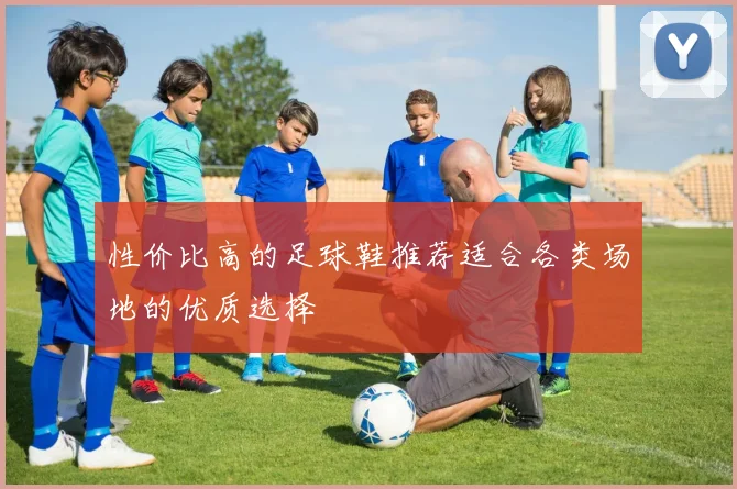 性价比高的足球鞋推荐适合各类场地的优质选择