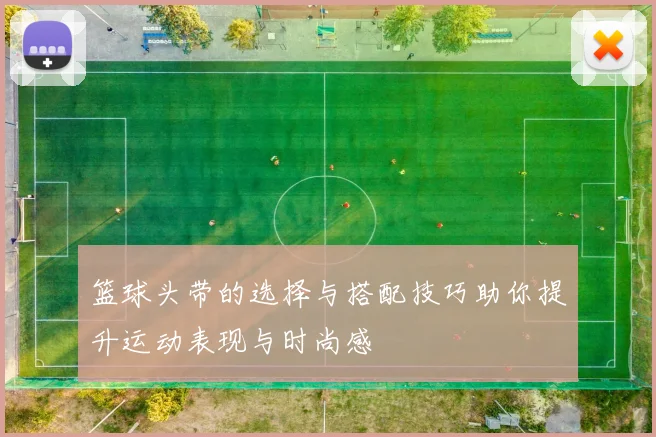 篮球头带的选择与搭配技巧助你提升运动表现与时尚感